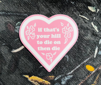 If That’s Your Hill To Die On Then Die 3"x3" Sticker