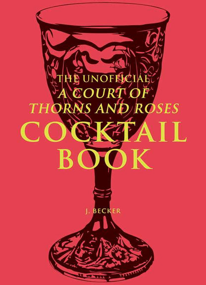 The Unofficial A Court of Thorns and Roses Cocktail Book by J.  Becker: Hardcover; 144 pages / English